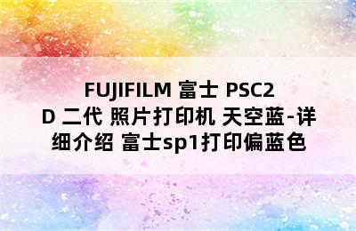 FUJIFILM 富士 PSC2D 二代 照片打印机 天空蓝-详细介绍 富士sp1打印偏蓝色